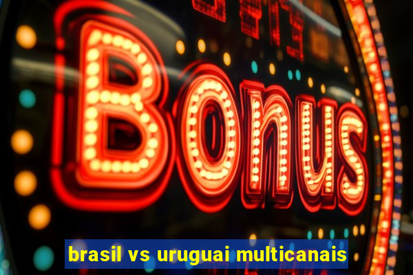 brasil vs uruguai multicanais